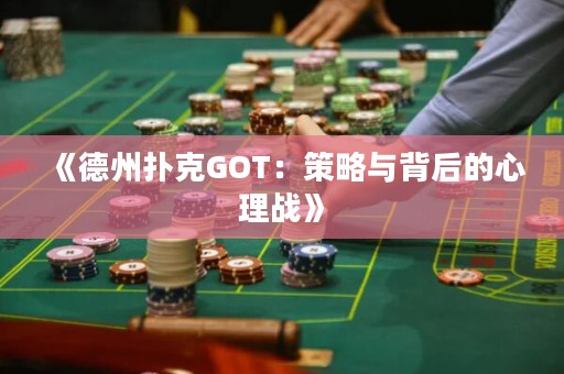 《德州撲克GOT：策略與背后的心理戰(zhàn)》