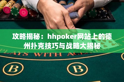 攻略揭秘：hhpoker網(wǎng)站上的德州撲克技巧與戰(zhàn)略大揭秘