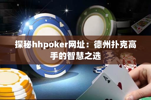 探秘hhpoker網(wǎng)址：德州撲克高手的智慧之選