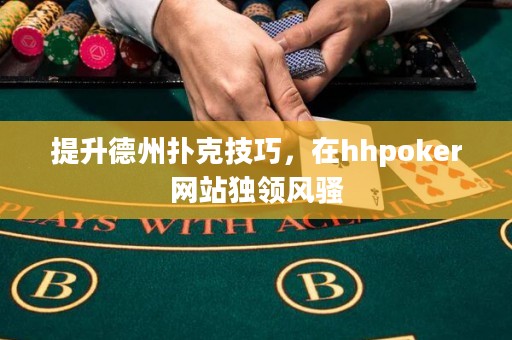 提升德州撲克技巧，在hhpoker網(wǎng)站獨(dú)領(lǐng)風(fēng)騷