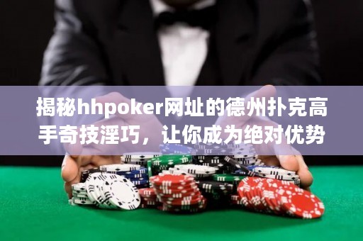 揭秘hhpoker網(wǎng)址的德州撲克高手奇技淫巧，讓你成為絕對優(yōu)勢玩家！