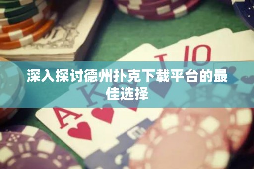 深入探討德州撲克下載平臺(tái)的最佳選擇