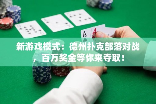 新游戲模式：德州撲克部落對戰(zhàn)，百萬獎金等你來奪取！