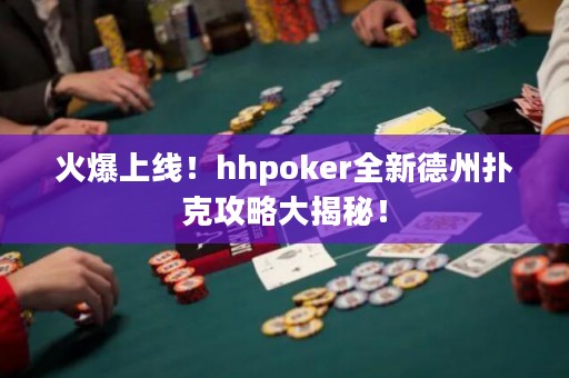 火爆上線！hhpoker全新德州撲克攻略大揭秘！