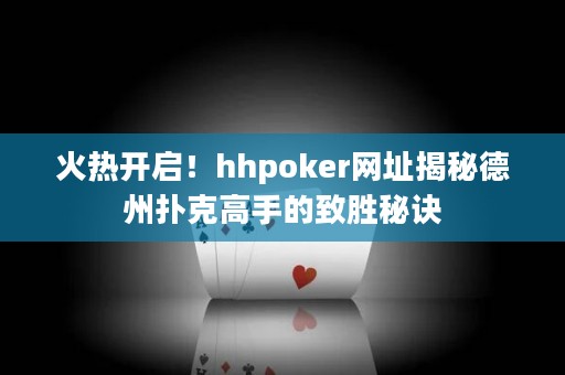 火熱開啟！hhpoker網(wǎng)址揭秘德州撲克高手的致勝秘訣