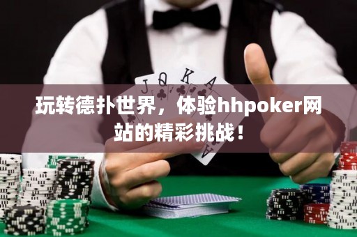 玩轉(zhuǎn)德?lián)涫澜?，體驗(yàn)hhpoker網(wǎng)站的精彩挑戰(zhàn)！