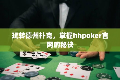 玩轉(zhuǎn)德州撲克，掌握hhpoker官網(wǎng)的秘訣