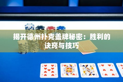 揭開德州撲克蓋牌秘密：勝利的訣竅與技巧