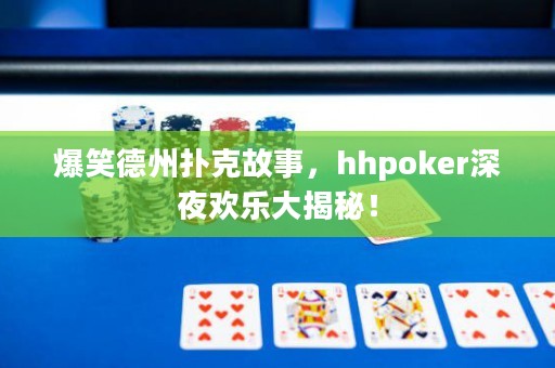 爆笑德州撲克故事，hhpoker深夜歡樂大揭秘！