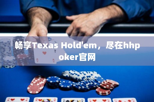 暢享Texas Hold'em，盡在hhpoker官網(wǎng)