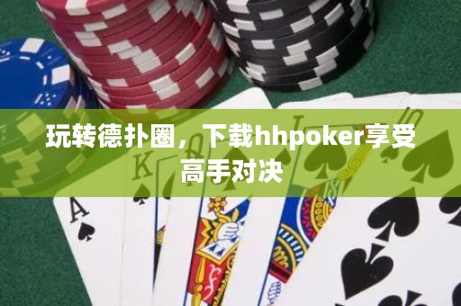 玩轉(zhuǎn)德?lián)淙?，下載hhpoker享受高手對決