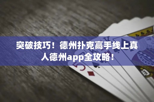 突破技巧！德州撲克高手線上真人德州app全攻略！