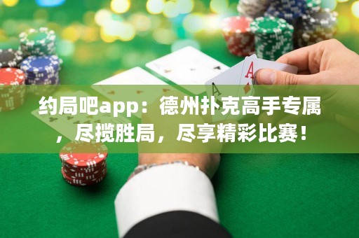 約局吧app：德州撲克高手專屬，盡攬勝局，盡享精彩比賽！