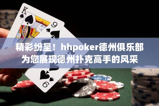 精彩紛呈！hhpoker德州俱樂部為您展現(xiàn)德州撲克高手的風(fēng)采