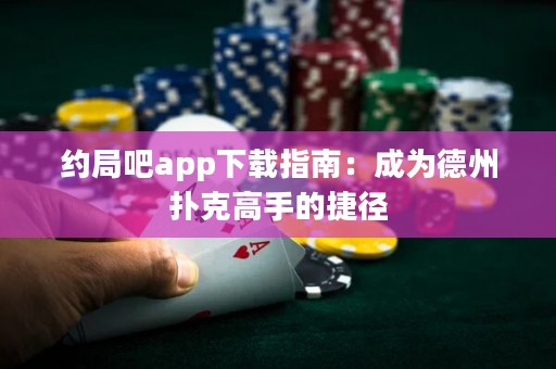 約局吧app下載指南：成為德州撲克高手的捷徑