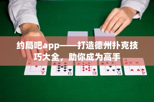 約局吧app——打造德州撲克技巧大全，助你成為高手