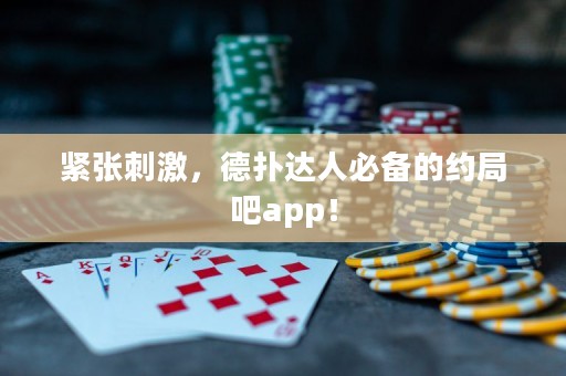 緊張刺激，德?lián)溥_(dá)人必備的約局吧app！