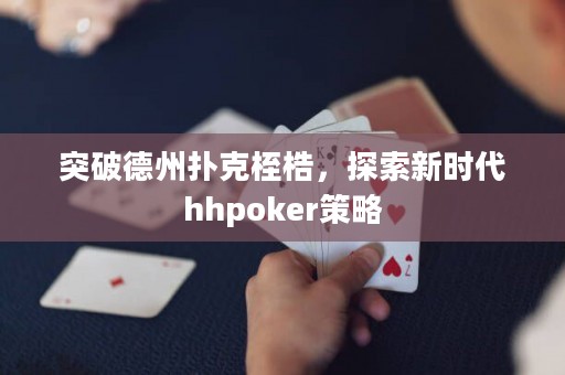 突破德州撲克桎梏，探索新時代hhpoker策略