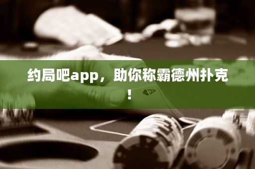 約局吧app，助你稱霸德州撲克！