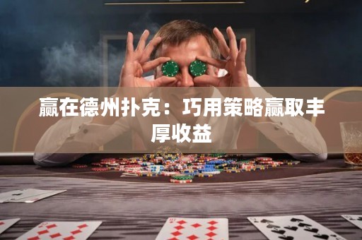 贏在德州撲克：巧用策略贏取豐厚收益