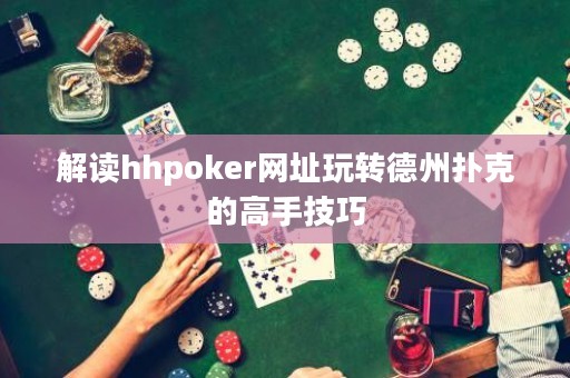 解讀hhpoker網址玩轉德州撲克的高手技巧