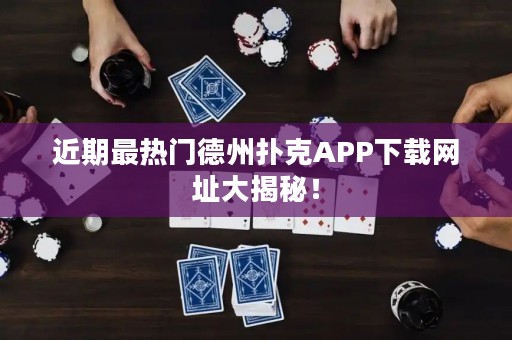 近期最熱門德州撲克APP下載網(wǎng)址大揭秘！