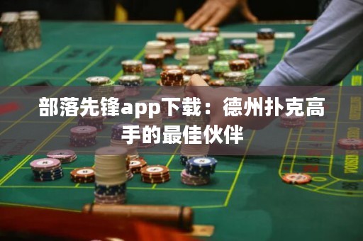 部落先鋒app下載：德州撲克高手的最佳伙伴