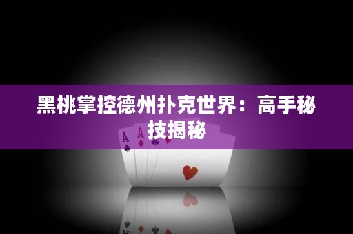 黑桃掌控德州撲克世界：高手秘技揭秘