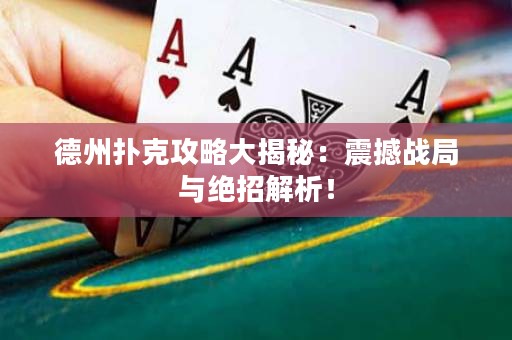 ?德州撲克攻略大揭秘：震撼戰(zhàn)局與絕招解析！