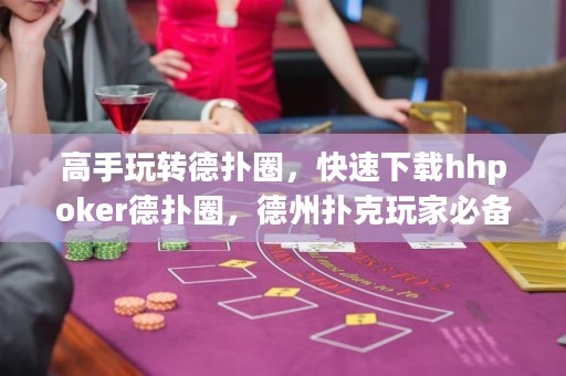 高手玩轉德?lián)淙?，快速下載hhpoker德?lián)淙?，德州撲克玩家必? title=