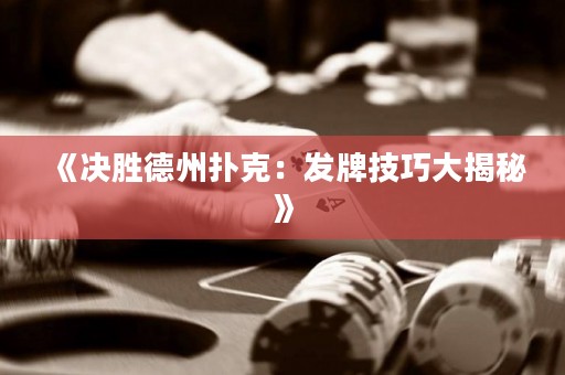 《決勝德州撲克：發(fā)牌技巧大揭秘》