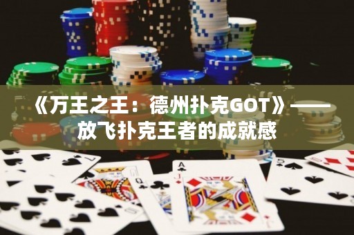 《萬(wàn)王之王：德州撲克GOT》——放飛撲克王者的成就感