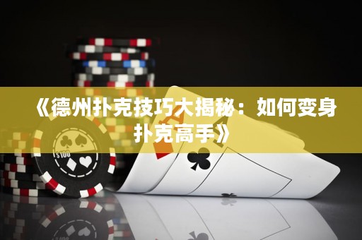 《德州撲克技巧大揭秘：如何變身撲克高手》