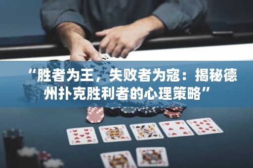 “勝者為王，失敗者為寇：揭秘德州撲克勝利者的心理策略”