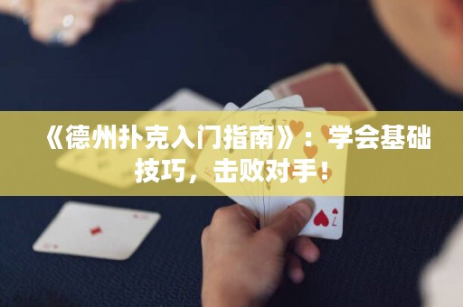 《德州撲克入門指南》：學(xué)會(huì)基礎(chǔ)技巧，擊敗對(duì)手！