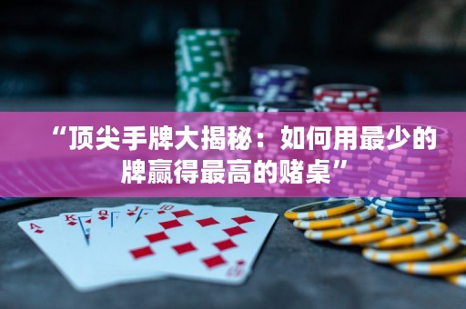 “頂尖手牌大揭秘：如何用最少的牌贏得最高的賭桌”