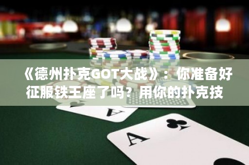 《德州撲克GOT大戰(zhàn)》：你準(zhǔn)備好征服鐵王座了嗎？用你的撲克技巧打敗你的敵人，贏得勝利！